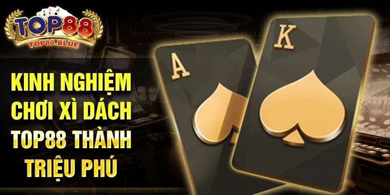 Kinh nghiệm chơi xì dách top88 thành triệu phú