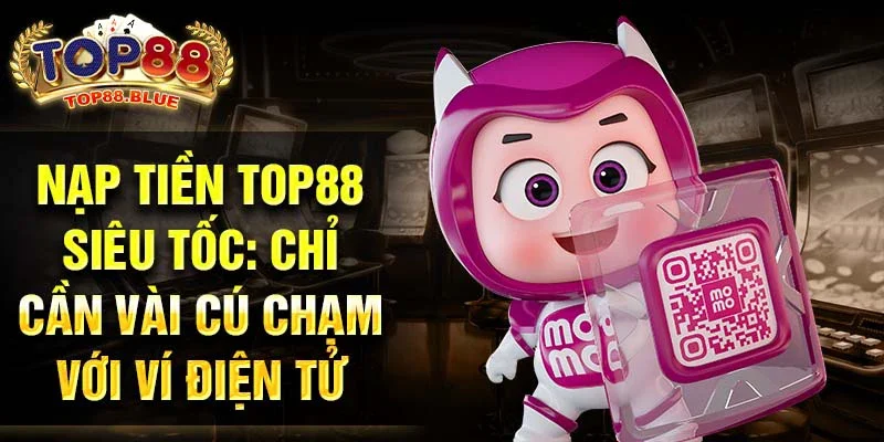 Nạp tiền Top88 siêu tốc: Chỉ cần vài cú chạm với ví điện tử