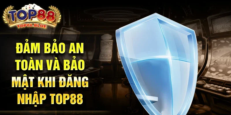 Đảm bảo an toàn và bảo mật khi đăng nhập Top88