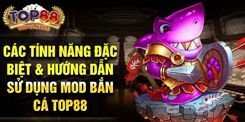 Các tính năng đặc biệt & hướng dẫn sử dụng mod bắn cá Top88