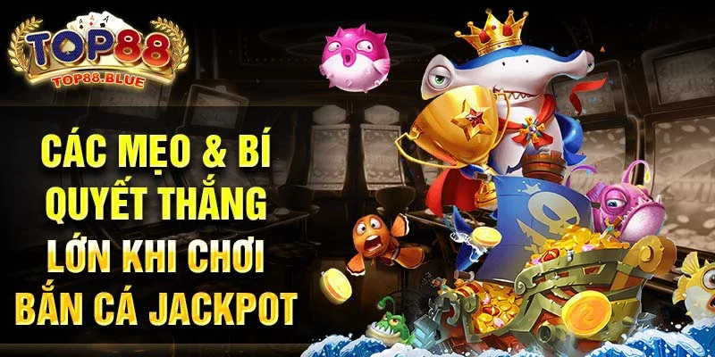 Các mẹo & bí quyết thắng lớn khi chơi bắn cá jackpot