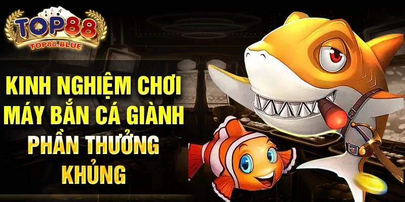 Kinh nghiệm chơi máy bắn cá giành phần thưởng khủng